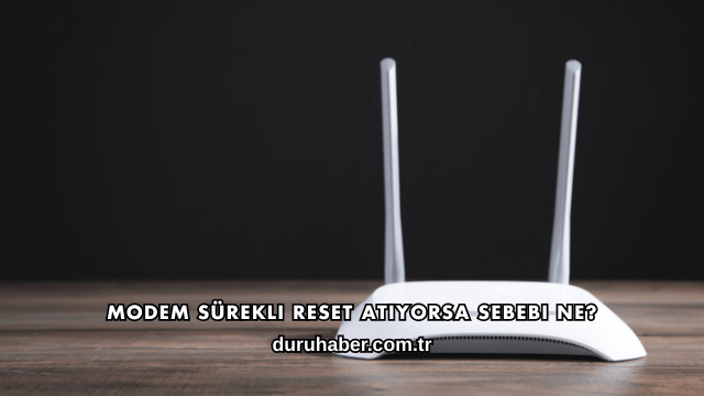 Modem Sürekli Reset Atıyorsa Sebebi Ne?