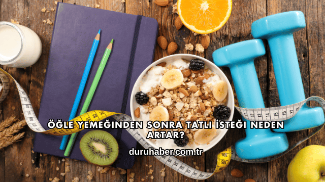 Öğle Yemeğinden Sonra Tatlı İsteği Neden Artar?