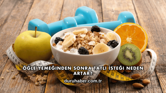 Öğle Yemeğinden Sonra Tatlı İsteği Neden Artar?