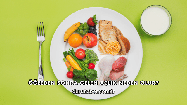 Öğleden Sonra Gelen Açlık Neden Olur?