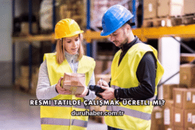 Resmi Tatilde Çalışmak Ücretli mi?