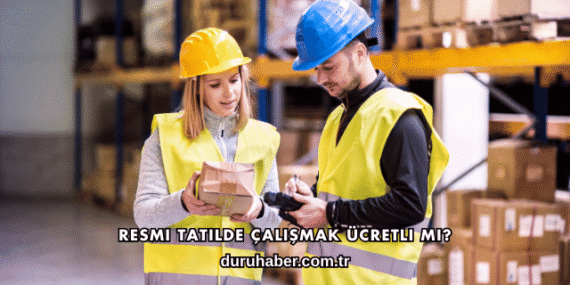 Resmi Tatilde Çalışmak Ücretli mi?