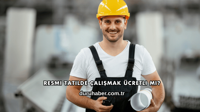 Resmi Tatilde Çalışmak Ücretli mi?