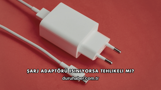 Şarj Adaptörü Isınıyorsa Tehlikeli mi?