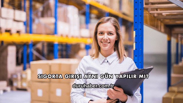 Sigorta Girişi Aynı Gün Yapılır mı?