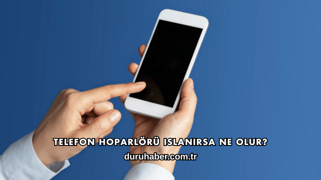 Telefon Hoparlörü Islanırsa Ne Olur?