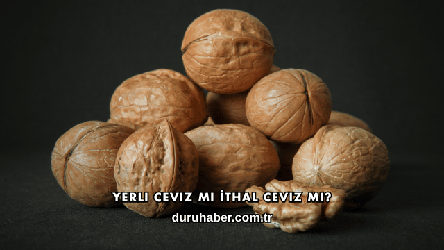 Yerli Ceviz mi İthal Ceviz mi?